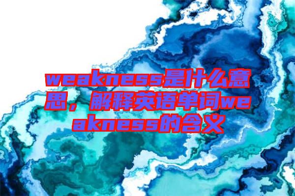 weakness是什么意思，解釋英語單詞weakness的含義