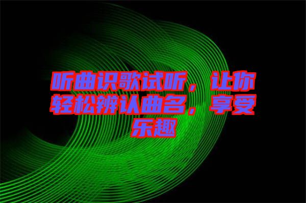 聽曲識(shí)歌試聽，讓你輕松辨認(rèn)曲名，享受樂趣