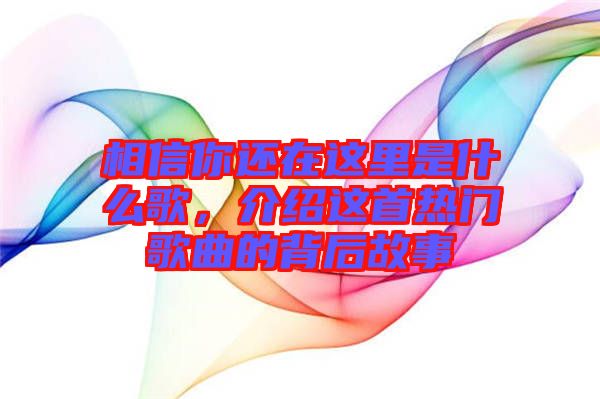 相信你還在這里是什么歌，介紹這首熱門歌曲的背后故事