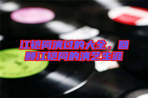 江鎧同演過的大全，回顧江鎧同的演藝生涯