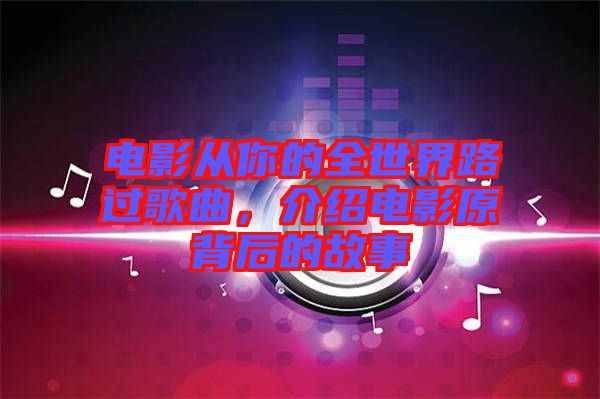 電影從你的全世界路過歌曲，介紹電影原背后的故事