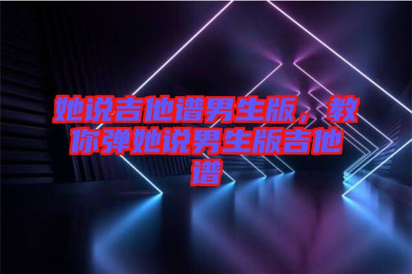 她說吉他譜男生版，教你彈她說男生版吉他譜