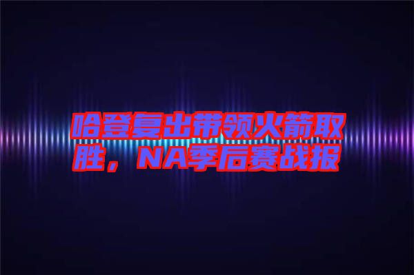哈登復(fù)出帶領(lǐng)火箭取勝，NA季后賽戰(zhàn)報(bào)
