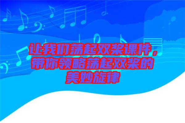 讓我們蕩起雙槳課件，帶你領(lǐng)略蕩起雙槳的美妙旋律