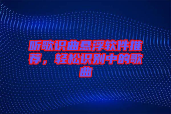 聽歌識曲懸浮軟件推薦，輕松識別中的歌曲