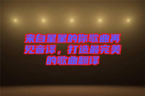 來(lái)自星星的你歌曲再見(jiàn)音譯，打造最完美的歌曲翻譯