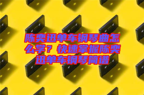 陳奕迅單車鋼琴曲怎么學(xué)？快速掌握陳奕迅單車鋼琴簡譜