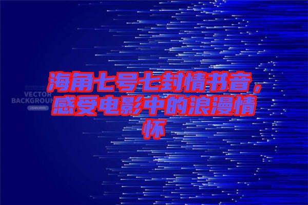 海角七號(hào)七封情書音，感受電影中的浪漫情懷