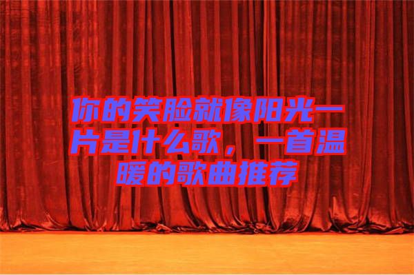 你的笑臉就像陽光一片是什么歌，一首溫暖的歌曲推薦