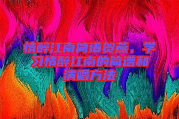 情醉江南簡譜賀燕，學習情醉江南的簡譜和演唱方法