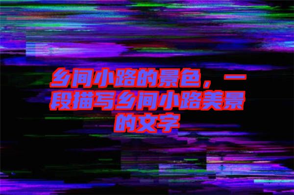 鄉(xiāng)間小路的景色，一段描寫鄉(xiāng)間小路美景的文字