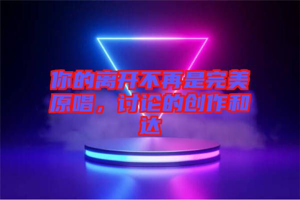 你的離開不再是完美原唱，討論的創(chuàng)作和達(dá)