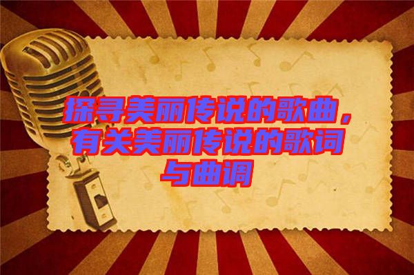 探尋美麗傳說的歌曲，有關美麗傳說的歌詞與曲調(diào)