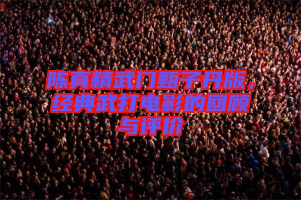 陳真精武門甄子丹版，經(jīng)典武打電影的回顧與評(píng)價(jià)