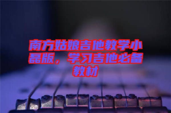 南方姑娘吉他教學小磊版，學習吉他必備教材