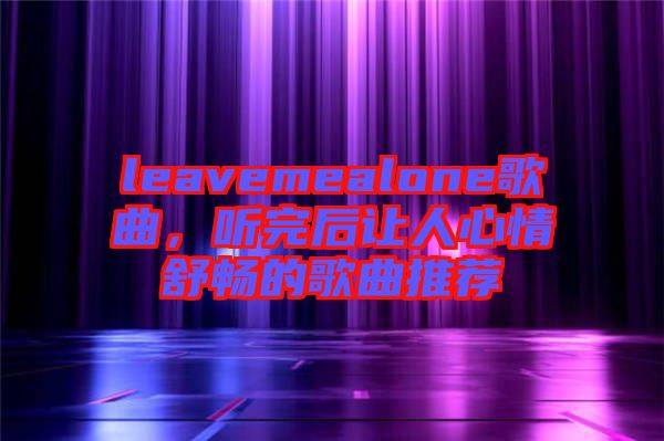 leavemealone歌曲，聽完后讓人心情舒暢的歌曲推薦
