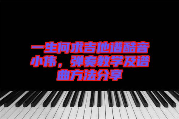 一生何求吉他譜酷音小偉，彈奏教學(xué)及譜曲方法分享