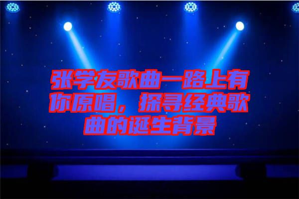 張學(xué)友歌曲一路上有你原唱，探尋經(jīng)典歌曲的誕生背景