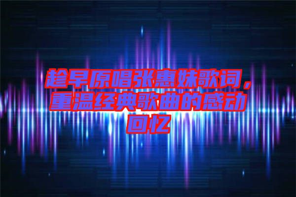 趁早原唱張惠妹歌詞，重溫經(jīng)典歌曲的感動回憶