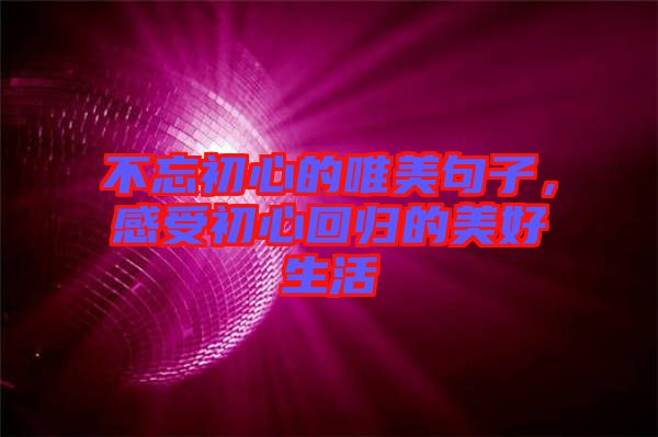 不忘初心的唯美句子，感受初心回歸的美好生活