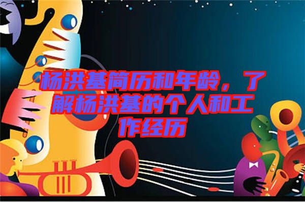 楊洪基簡歷和年齡，了解楊洪基的個人和工作經(jīng)歷