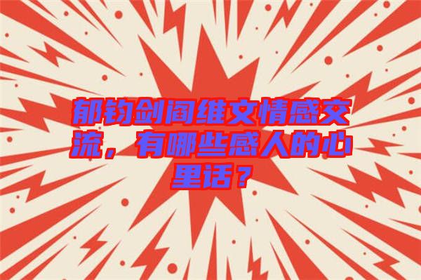 郁鈞劍閻維文情感交流，有哪些感人的心里話？