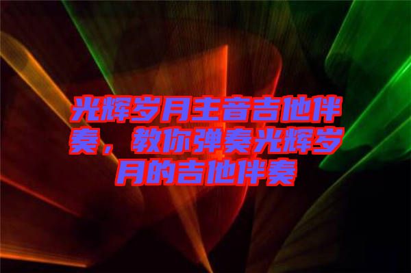光輝歲月主音吉他伴奏，教你彈奏光輝歲月的吉他伴奏