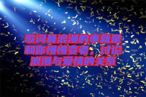 歌詞最浪漫的事就是和你慢慢變老，討論浪漫與愛情的關(guān)系