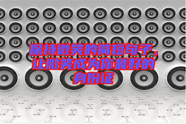保持微笑的簡(jiǎn)短句子，讓微笑成為你最好的身份證