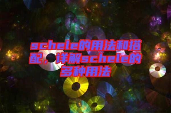 schele的用法和搭配，詳解schele的多種用法