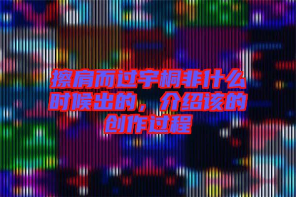 擦肩而過宇桐非什么時候出的，介紹該的創(chuàng)作過程