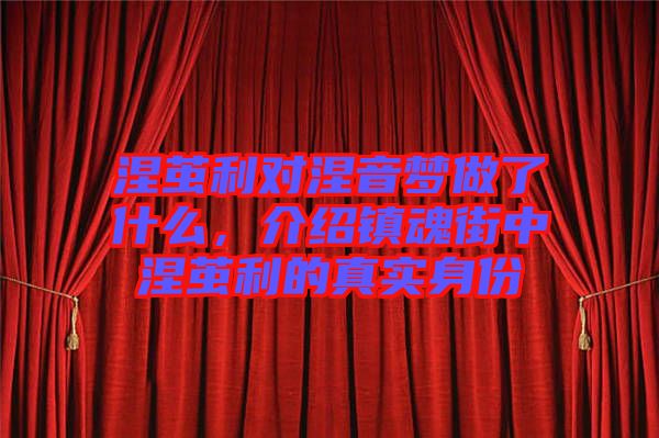涅繭利對涅音夢做了什么，介紹鎮(zhèn)魂街中涅繭利的真實(shí)身份