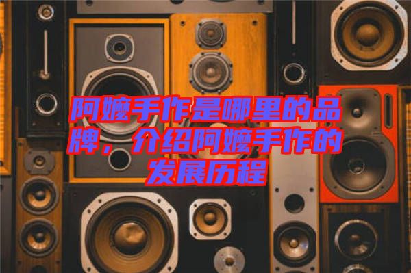 阿嬤手作是哪里的品牌，介紹阿嬤手作的發(fā)展歷程