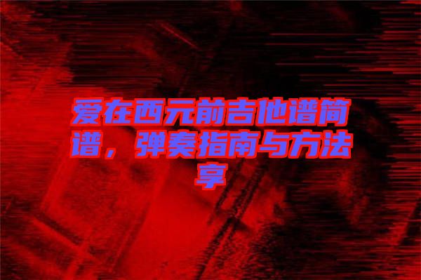 愛在西元前吉他譜簡譜，彈奏指南與方法享
