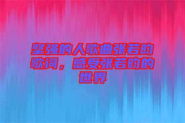 堅(jiān)強(qiáng)的人歌曲張若昀歌詞，感受張若昀的世界