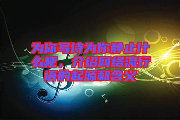 為你寫詩為你靜止什么梗，介紹網(wǎng)絡(luò)流行語的起源和含義