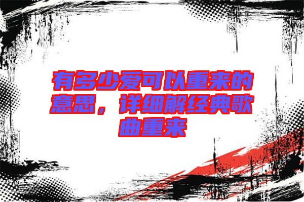 有多少愛可以重來的意思，詳細解經典歌曲重來