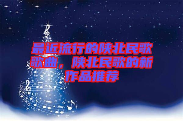 最近流行的陜北民歌歌曲，陜北民歌的新作品推薦