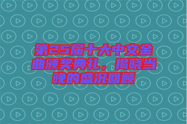 第25屆十大中文金曲頒獎(jiǎng)典禮，揭曉當(dāng)晚的盛況回顧