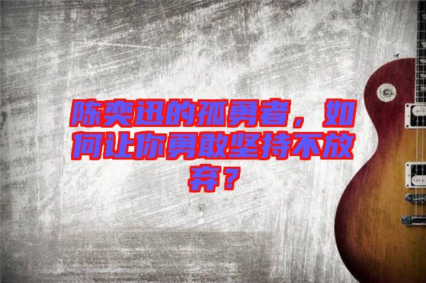 陳奕迅的孤勇者，如何讓你勇敢堅持不放棄？