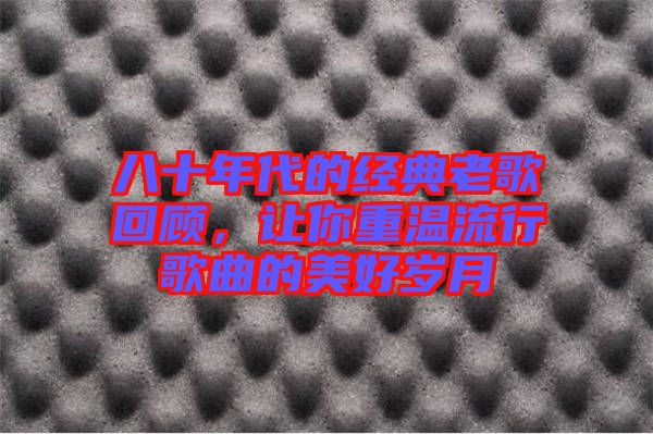 八十年代的經(jīng)典老歌回顧，讓你重溫流行歌曲的美好歲月