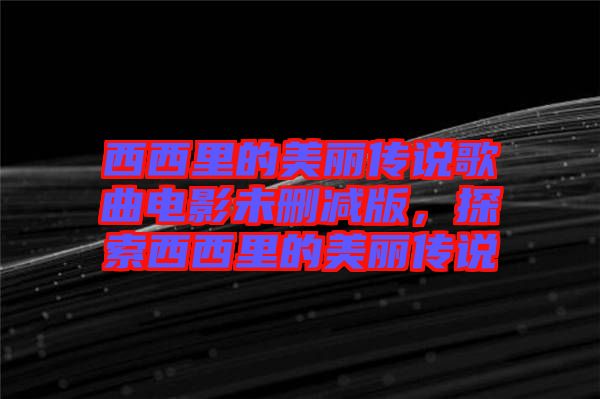 西西里的美麗傳說歌曲電影未刪減版，探索西西里的美麗傳說
