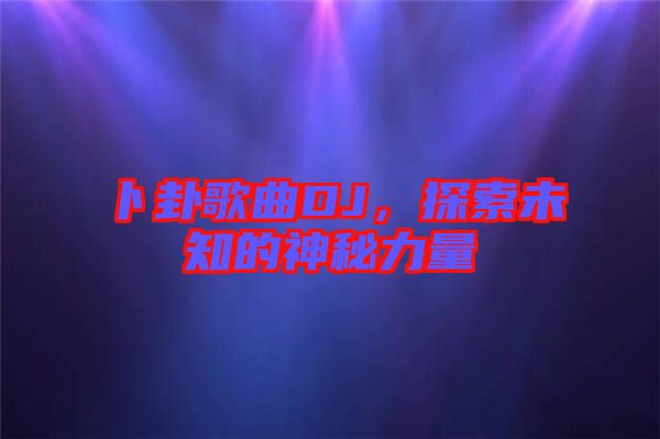 卜卦歌曲DJ，探索未知的神秘力量