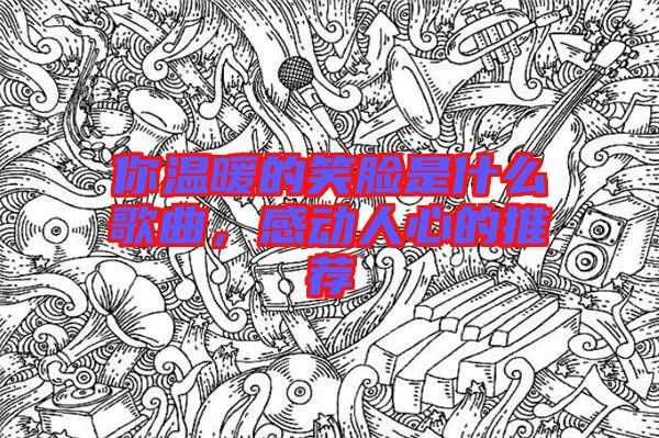 你溫暖的笑臉是什么歌曲，感動人心的推薦