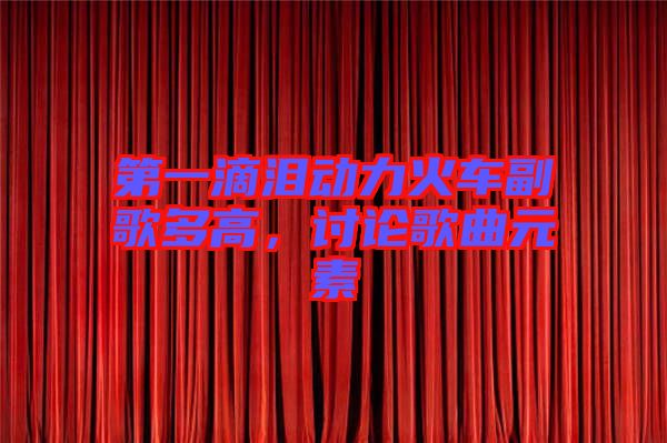 第一滴淚動(dòng)力火車副歌多高，討論歌曲元素
