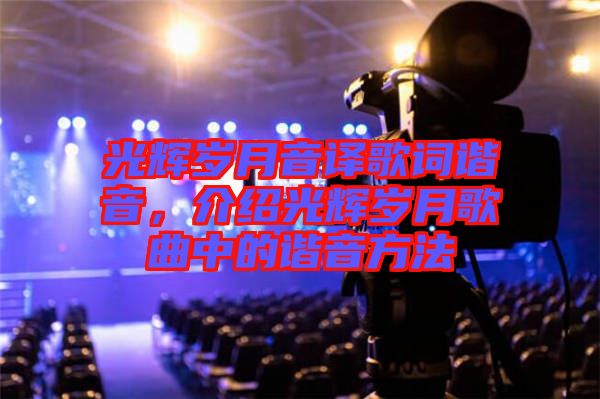 光輝歲月音譯歌詞諧音，介紹光輝歲月歌曲中的諧音方法