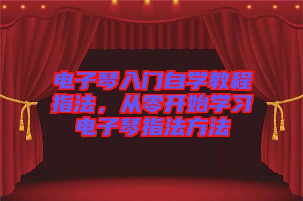 電子琴入門自學(xué)教程指法，從零開(kāi)始學(xué)習(xí)電子琴指法方法