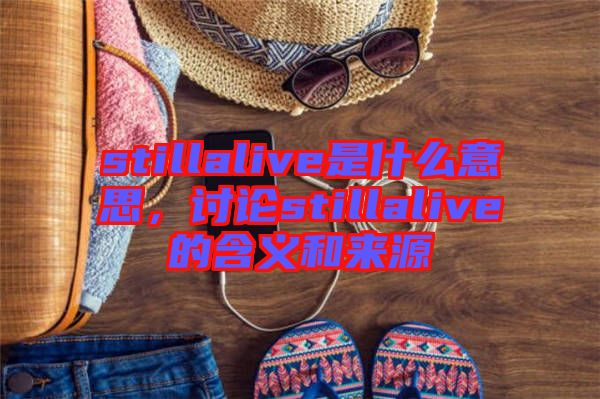 stillalive是什么意思，討論stillalive的含義和來(lái)源