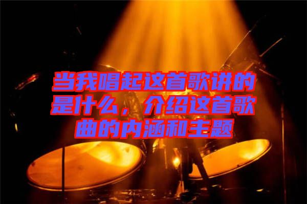 當我唱起這首歌講的是什么，介紹這首歌曲的內(nèi)涵和主題