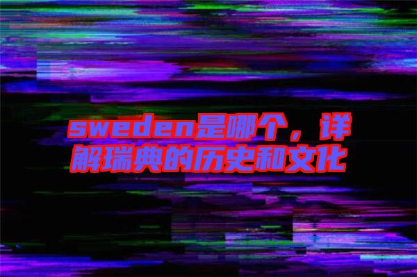 sweden是哪個(gè)，詳解瑞典的歷史和文化
